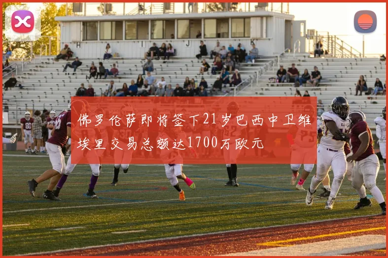 佛罗伦萨即将签下21岁巴西中卫维埃里交易总额达1700万欧元